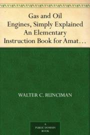 Gas and Oil Engines, Simply Explained An Elementary Instruction Book for Amateurs and Engine Attendants