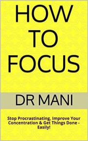 How To Focus: Stop Procrastinating, Improve Your Concentration & Get Things Done - Easily!
