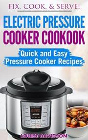 Electric Pressure Cooker Cookbook: Quick and Easy Pressure Cooker Recipes (Fix, Cook, Serve)