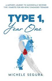 Type 1, Year One: A Mother's Journey To Successfully Decipher Type 1 Diabetes For Her Newly Diagnosed Teenager