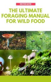 The ultimate foraging manual for wild food : Discover how to identify the edible parts, poisonous parts with the aid of clear