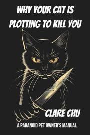 Why Your Cat Is Plotting to Kill You: A Paranoid Pet Owner’s Manual (Misguided Guides)
