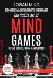 The Subtle Art of Mind Games: Defend Yourself from Manipulators. Simple Techniques to Recognize, Understand, and Nullify Toxi