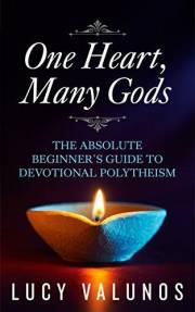 One Heart, Many Gods: The Absolute Beginner's Guide to Devotional Polytheism One Heart, Many Gods: The Absolute Beginner's Guide to Devotional Polytheism