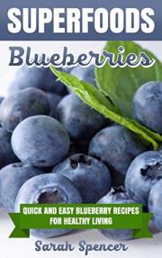 SUPERFOODS: Blueberries: Quick and Easy Blueberry Recipes for Healthy Living