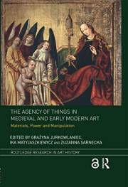 The Agency of Things in Medieval and Early Modern Art: Materials, Power and Manipulation (Routledge Research in Art History)