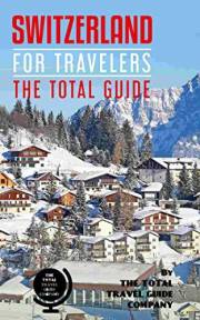SWITZERLAND FOR TRAVELERS. The total guide: The comprehensive traveling guide for all your traveling needs. By THE TOTAL TRAV
