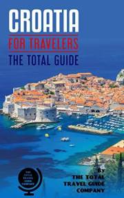 CROATIA FOR TRAVELERS. The total guide: The comprehensive traveling guide for all your traveling needs. By THE TOTAL TRAVEL G