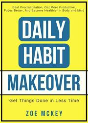 Daily Habit Makeover: Beat Procrastination, Get More Productive, Focus Better, and Become Healthier in Body and Mind (Good Ha