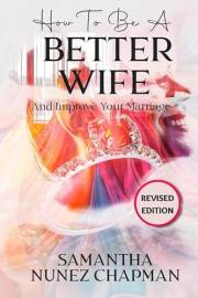 How To Be A Better Wife : And Improve Your Marriage. Secrets To Becoming A Good Wife To Your Husband And Improving Your Home