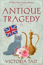 Antique Tragedy: A British Cozy Murder Mystery with a Female Amateur Sleuth (A Dotty Sayers Antique Mystery Book 5)