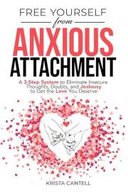 Free Yourself from Anxious Attachment: A 3-Step System to Eliminate Insecure Thoughts, Doubts, and Jealousy to Get the Love Y