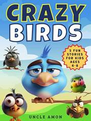 Crazy Birds: 5 Adorable Short Stories Filled With Fun and Laughter With Wholesome Morals for Ages 4-8 Crazy Birds: 5 Adorable Short Stories Filled With Fun and Laughter With Wholesome Morals for Ages 4-8