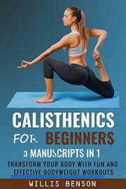 Calisthenics for Beginners: 3 Manuscripts in 1- Transform Your Body with Fun and Effective Bodyweight Workouts