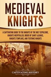 Medieval Knights: A Captivating Guide to the Knights of the Holy Sepulchre, Knights Hospitaller, Order of Saint Lazarus, Knig