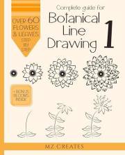 Complete Guide for Botanical Line Drawing 1: A Step-By-Step Guide How to Draw Flowers, Leaves, and Stems for Aspiring Designe