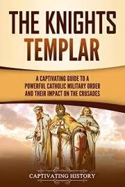 The Knights Templar: A Captivating Guide to a Powerful Catholic Military Order and Their Impact on the Crusades (Exploring Ch