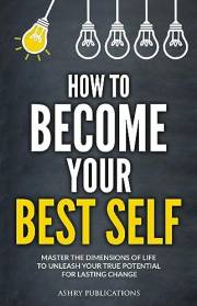 How To Become Your Best Self: Master the Dimensions of Life to Unleash Your True Potential for Lasting Change