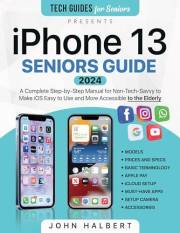 Iphone 13 Seniors Guide: A Complete Step-by-Step Manual for Non-Tech-Savvy to Make iOS Easy to Use and More Accessible to the