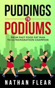 Puddings To Podiums: From Fast Food Fat Man To Ultra Marathon Champion