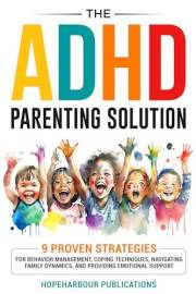 The ADHD Parenting Solution: 9 Proven Strategies For Behavior Management, Coping Techniques, Navigating Family Dynamics, and