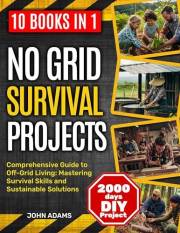 No Grid Survival Projects [10 in 1]: Comprehensive Guide to Off-Grid Living: Mastering Survival Skills and Sustainable Soluti