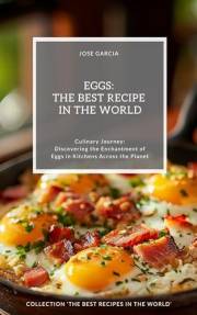 Eggs: The Best Recipes in the World: (Culinary Journey: Discovering the Enchantment of Eggs in Kitchens Across the Planet)