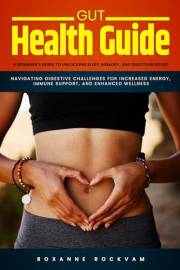 Gut Health Guide: A Beginner's Guide to Unlocking Sleep, Memory, and Digestion Issues