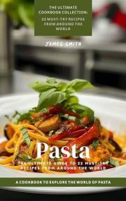 Pasta: The Ultimate Guide to 22 Must-Try Recipes from Around the World: A Cookbook to Explore the World of Pasta (The Ultimat