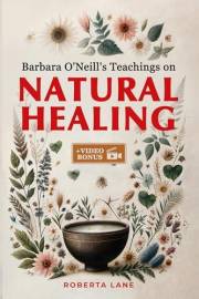 Barbara O'Neill's Teachings on Natural Healing: A Beginner's Guide to Mastering Self-Healing, Inspired by the Principles of D