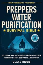 Preppers Water Purification Survival Bible: From Uncertainty to Mastery - DIY Urban and Wilderness Water Tactics for Thriving