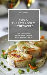 Bread: The Best Recipes in the World: (From Farm to Table: Discovering the Flavors of Bread Around the World)