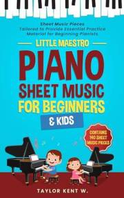 Piano Sheet Music for Beginners & Kids: Sheet Music Pieces Tailored to Provide Essential Practice Material for Beginning Pian