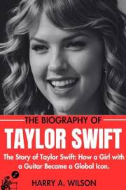 TAYLOR SWIFT BIOGRAPHY: The Story of Taylor Swift: How a Girl with a Guitar Became a Global Icon.