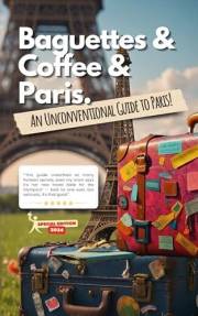 Baguettes, coffee and paris: Not Just another guide!: 2024 Olympics Special Edition!