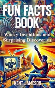 Fun Facts Book: Wacky Inventions and Surprising Discoveries (Fun Facts for Inquisitive Minds) Fun Facts Book: Wacky Inventions and Surprising Discoveries (Fun Facts for Inquisitive Minds)