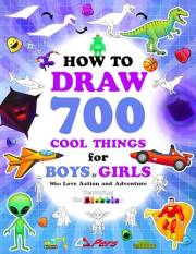 How to Draw 700 Cool Things for Boys and Girls Who Love Action and Adventure: Learn to Draw with Easy Step-by-Step Instructio How to Draw 700 Cool Things for Boys and Girls Who Love Action and Adventure: Learn to Draw with Easy Step-by-Step Instructio
