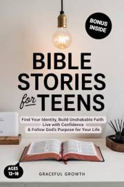 Bible Stories for Teens: Find Your Identity, Build Unshakable Faith, Live with Confidence & Follow God's Purpose for Your Lif Bible Stories for Teens: Find Your Identity, Build Unshakable Faith, Live with Confidence & Follow God's Purpose for Your Lif