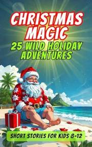 Christmas Magic 25 Wild Holiday Adventures : Independent Short Stories for Kids: The Most Exciting and Fun-Filled Holiday Rea Christmas Magic 25 Wild Holiday Adventures : Independent Short Stories for Kids: The Most Exciting and Fun-Filled Holiday Rea