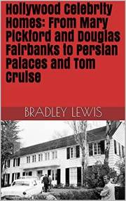 Hollywood Celebrity Homes: From Mary Pickford and Douglas Fairbanks to Persian Palaces and Tom Cruise