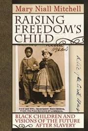 Raising Freedom's Child: Black Children and Visions of the Future after Slavery (American History and Culture Book 6)