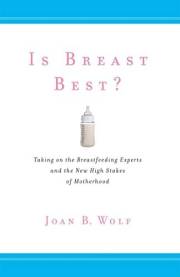 Is Breast Best?: Taking on the Breastfeeding Experts and the New High Stakes of Motherhood (Biopolitics Book 4)