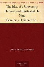The Idea of a University Defined and Illustrated: In Nine Discourses Delivered to the Catholics of Dublin The Idea of a University Defined and Illustrated: In Nine Discourses Delivered to the Catholics of Dublin