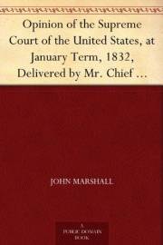 Opinion of the Supreme Court of the United States, at January Term, 1832, Delivered by Mr. Chief Justice Marshall in the Case