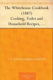 The Whitehouse Cookbook (1887) Cooking, Toilet and Household Recipes, Menus, Dinner-Giving, Table Etiquette, Care of the Sick