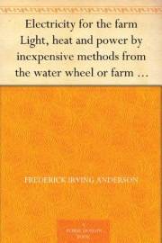 Electricity for the farm Light, heat and power by inexpensive methods from the water wheel or farm engine Electricity for the farm Light, heat and power by inexpensive methods from the water wheel or farm engine