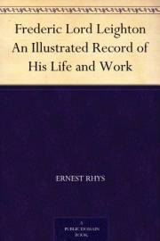 Frederic Lord Leighton An Illustrated Record of His Life and Work