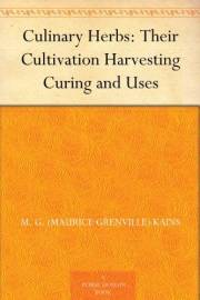 Culinary Herbs: Their Cultivation Harvesting Curing and Uses Culinary Herbs: Their Cultivation Harvesting Curing and Uses