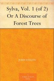 Sylva, Vol. 1 (of 2) Or A Discourse of Forest Trees