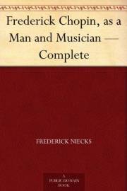 Frederick Chopin, as a Man and Musician — Complete